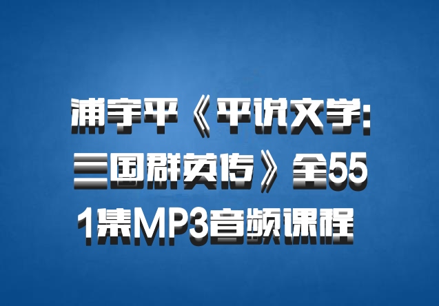 浦宇平《平说文学:三国群英传》全551集MP3音频课程 百度网盘